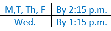 M,T,TH, F by 2:15pm and Wed. by 1:15pm